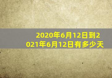 2020年6月12日到2021年6月12日有多少天