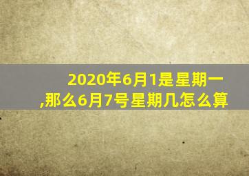 2020年6月1是星期一,那么6月7号星期几怎么算