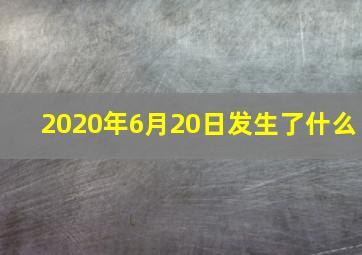 2020年6月20日发生了什么