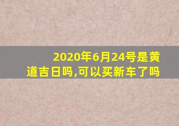 2020年6月24号是黄道吉日吗,可以买新车了吗