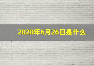 2020年6月26日是什么