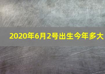 2020年6月2号出生今年多大