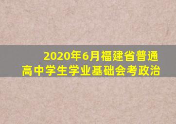 2020年6月福建省普通高中学生学业基础会考政治