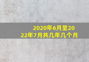 2020年6月至2022年7月共几年几个月