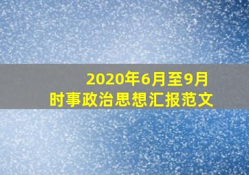 2020年6月至9月时事政治思想汇报范文