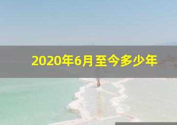 2020年6月至今多少年