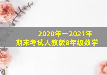 2020年一2021年期末考试人教版8年级数学