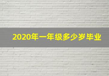 2020年一年级多少岁毕业