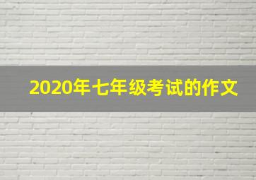 2020年七年级考试的作文