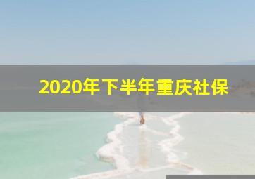 2020年下半年重庆社保