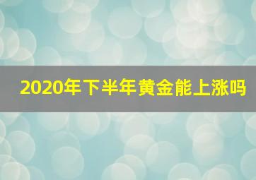 2020年下半年黄金能上涨吗