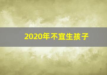 2020年不宜生孩子