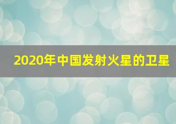 2020年中国发射火星的卫星