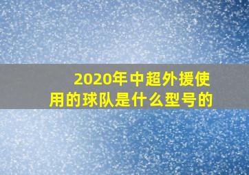 2020年中超外援使用的球队是什么型号的