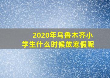 2020年乌鲁木齐小学生什么时候放寒假呢