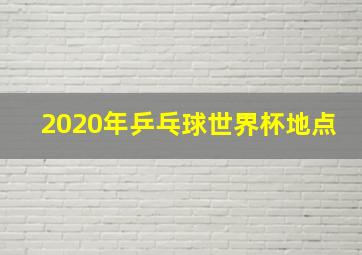 2020年乒乓球世界杯地点