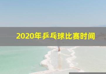 2020年乒乓球比赛时间