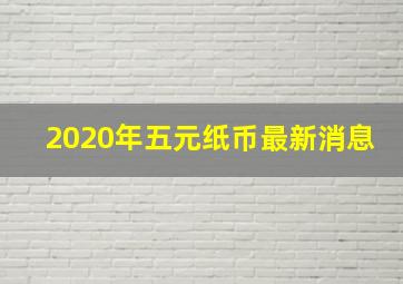 2020年五元纸币最新消息