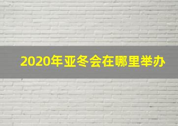 2020年亚冬会在哪里举办