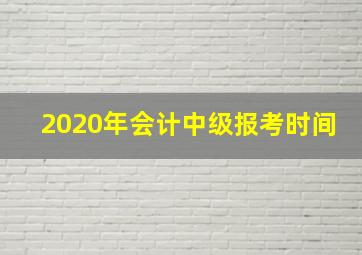 2020年会计中级报考时间