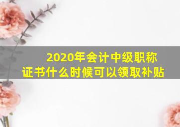 2020年会计中级职称证书什么时候可以领取补贴