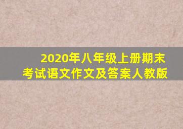 2020年八年级上册期末考试语文作文及答案人教版