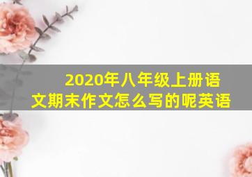 2020年八年级上册语文期末作文怎么写的呢英语