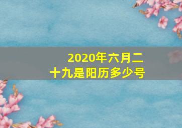 2020年六月二十九是阳历多少号