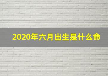 2020年六月出生是什么命