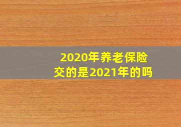 2020年养老保险交的是2021年的吗