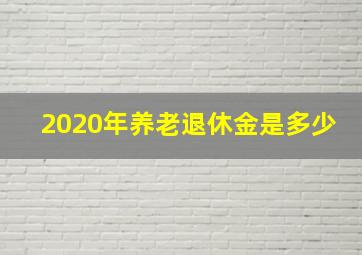 2020年养老退休金是多少