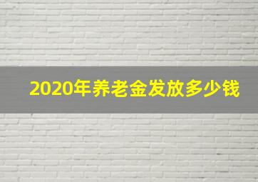 2020年养老金发放多少钱