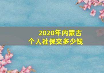 2020年内蒙古个人社保交多少钱