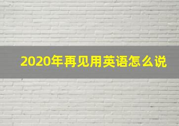 2020年再见用英语怎么说