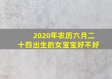 2020年农历六月二十四出生的女宝宝好不好