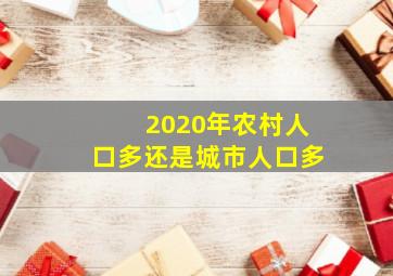 2020年农村人口多还是城市人口多