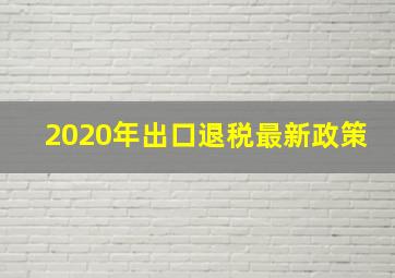 2020年出口退税最新政策