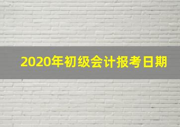 2020年初级会计报考日期