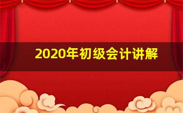 2020年初级会计讲解