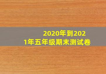 2020年到2021年五年级期末测试卷