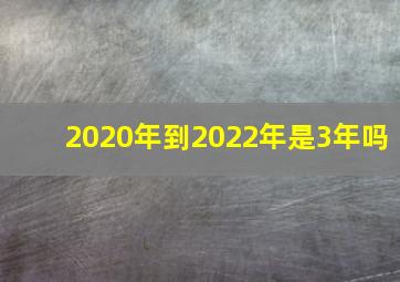 2020年到2022年是3年吗