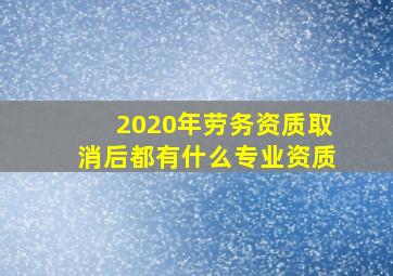 2020年劳务资质取消后都有什么专业资质