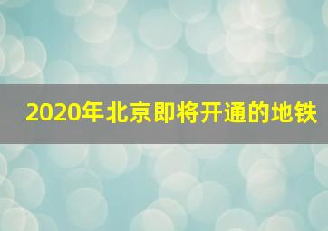 2020年北京即将开通的地铁