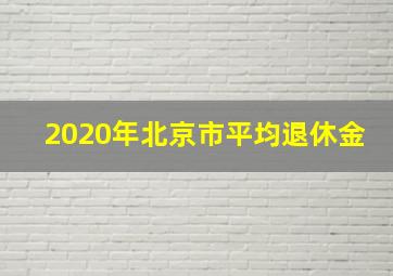 2020年北京市平均退休金