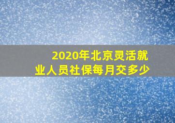 2020年北京灵活就业人员社保每月交多少