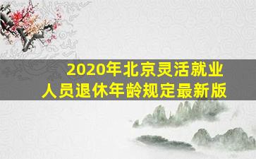 2020年北京灵活就业人员退休年龄规定最新版