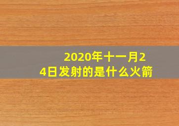 2020年十一月24日发射的是什么火箭