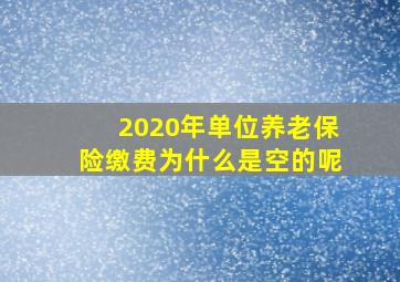 2020年单位养老保险缴费为什么是空的呢