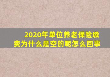 2020年单位养老保险缴费为什么是空的呢怎么回事