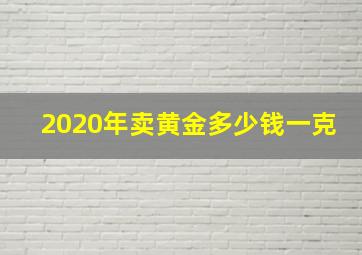 2020年卖黄金多少钱一克